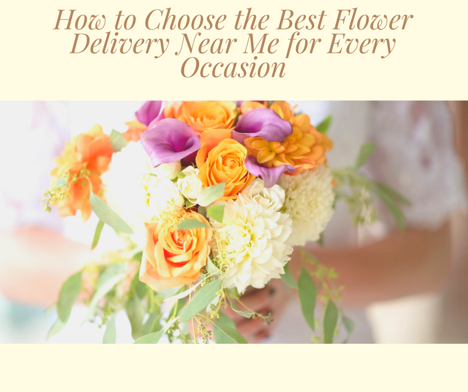 How to Choose the Best Flower Delivery Near Me for Every Occasion