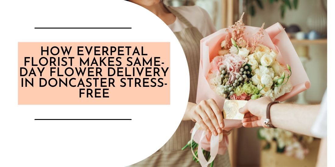 How Everpetal Florist Makes Same-Day Flower Delivery in Doncaster Stress-Free